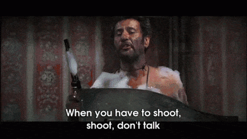 When you have to shoot, shoot. Don't talk. 