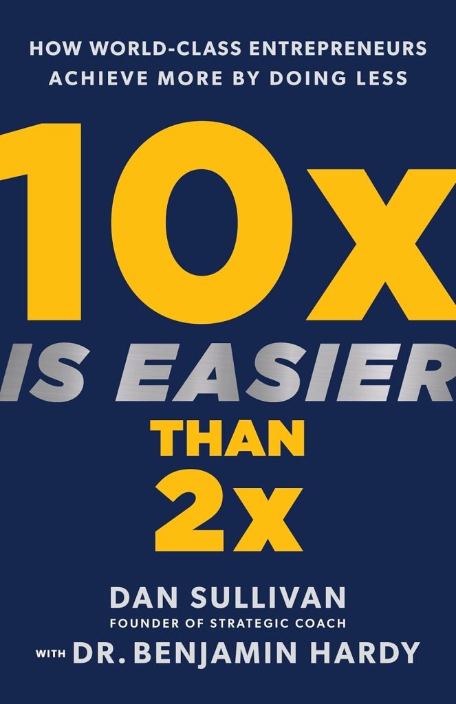 10x is Easier Than 2x by Dan Sullivan with Dr. Benjamin Hardy

Key Takeaway: This book challenges the idea of incremental growth and provides a framework for exponential thinking. It’s about focusing on a few key areas that can lead to massive breakthroughs.