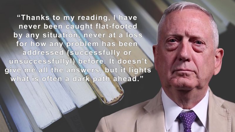 Gen. James Mattis, USMC retired (shown here against a backdrop of books) is known for his belief that reading is extremely important, particularly for leaders or would-be leaders. As he has said before, "Thanks to my reading, I have never been caught flat-footed by any situation, never at a loss for how any problem has been addressed (successfully or unsuccessfully) before. It doesn't give me all the answers, but it lights what is often a dark path ahead. 